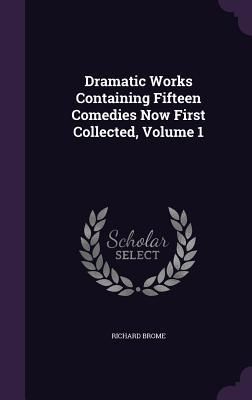 Produktbild: Dramatic Works Containing Fifteen Comedies Now First Collected, Volume 1