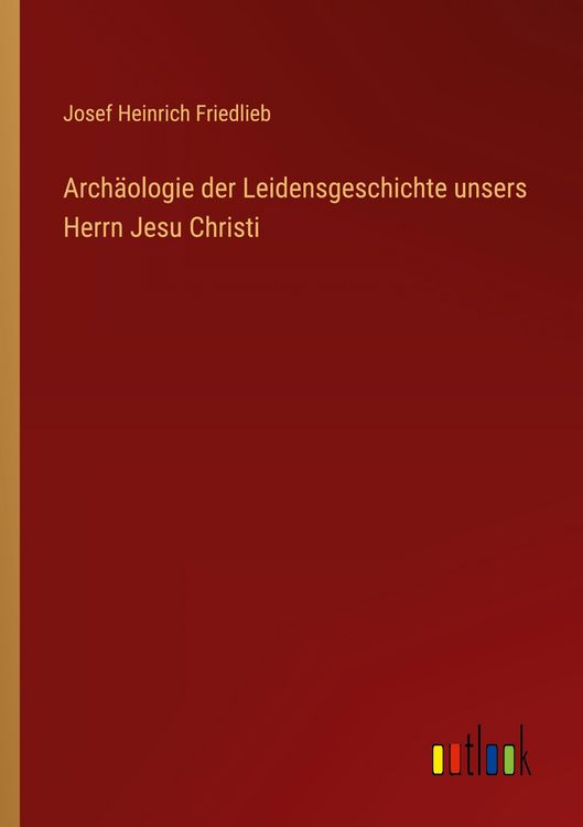 Produktbild: Arch&auml;ologie der Leidensgeschichte unsers Herrn Jesu Christi