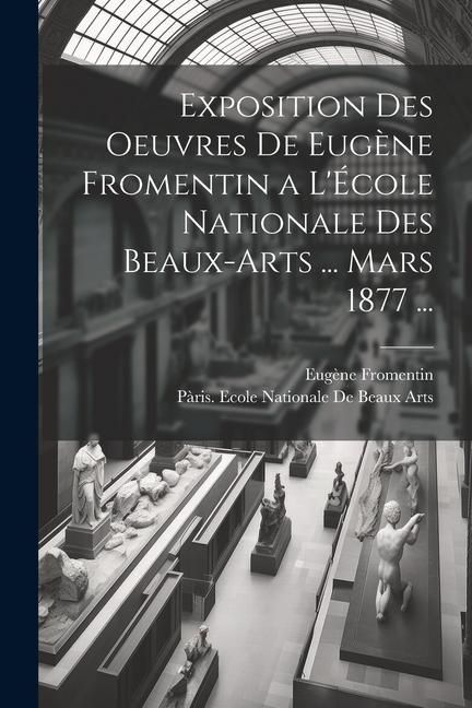 Produktbild: Exposition Des Oeuvres De Eug&egrave;ne Fromentin a L'&Eacute;cole Nationale Des Beaux-Arts ... Mars 1877 ...