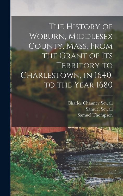 Produktbild: The History of Woburn, Middlesex County, Mass. From the Grant of its Territory to Charlestown, in 1640, to the Year 1680