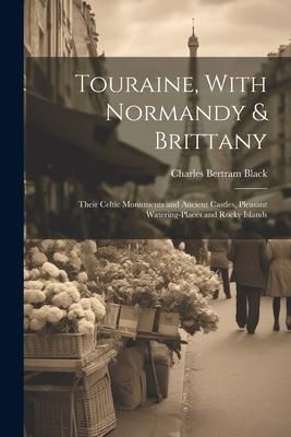 Produktbild: Touraine, With Normandy & Brittany: Their Celtic Monuments and Ancient Castles, Pleasant Watering-Places and Rocky Islands