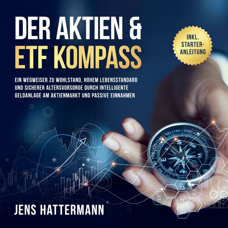 Produktbild: Der Aktien & ETF Kompass: Ein Wegweiser zu Wohlstand, hohem Lebensstandard und sicherer Altersvorsorge durch intelligente Geldanlage am Aktienmarkt und passive Einnahmen - inkl. Starter-Anleitung