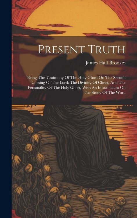 Produktbild: Present Truth: Being The Testimony Of The Holy Ghost On The Second Coming Of The Lord: The Divinity Of Christ, And The Personality Of