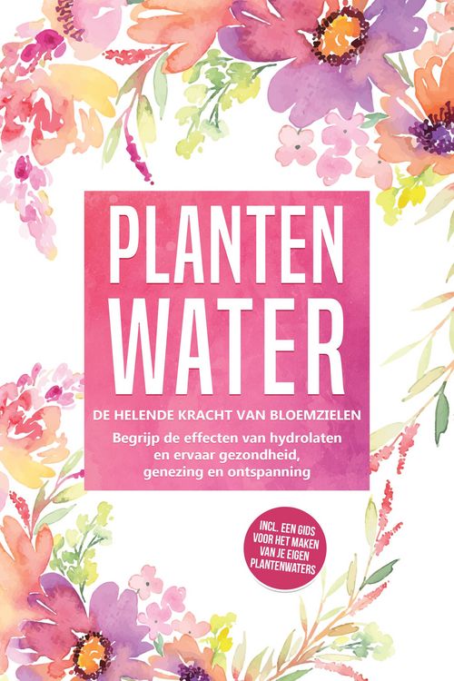Produktbild: Plantenwater: De helende kracht van bloemzielen - Begrijp de effecten van hydrolaten en ervaar gezondheid, genezing en ontspanning, inclusief een gids