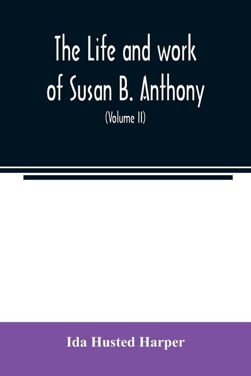 Produktbild: The life and work of Susan B. Anthony; including public addresses, her own letters and many from her contemporaries during fifty years (Volume II)