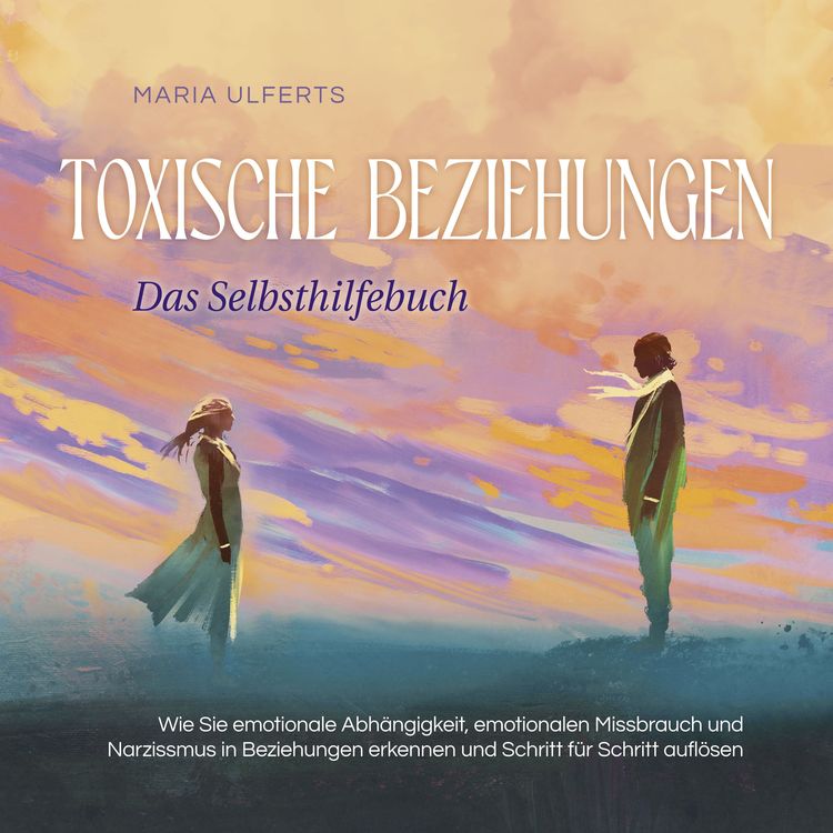 Produktbild: Toxische Beziehungen - Das Selbsthilfebuch: Wie Sie emotionale Abh&auml;ngigkeit, emotionalen Missbrauch und Narzissmus in Beziehungen erkennen und Schritt f&uuml;r Schritt aufl&ouml;sen
