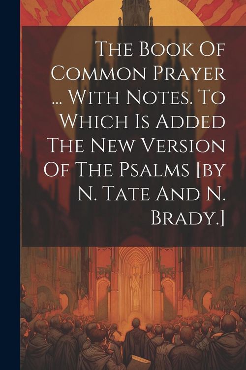 Produktbild: The Book Of Common Prayer ... With Notes. To Which Is Added The New Version Of The Psalms [by N. Tate And N. Brady.]