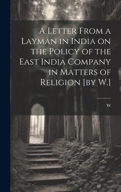 Produktbild: A Letter From a Layman in India on the Policy of the East India Company in Matters of Religion [by W.]