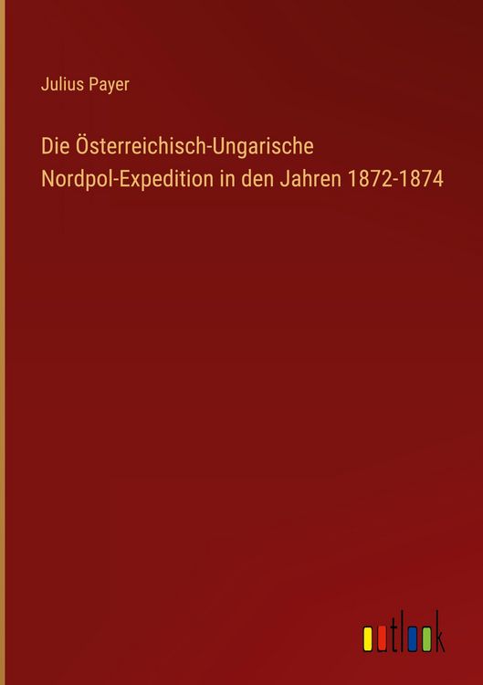 Produktbild: Die &Ouml;sterreichisch-Ungarische Nordpol-Expedition in den Jahren 1872-1874