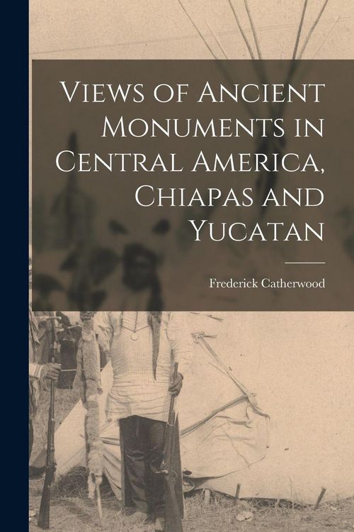 Produktbild: Views of Ancient Monuments in Central America, Chiapas and Yucatan