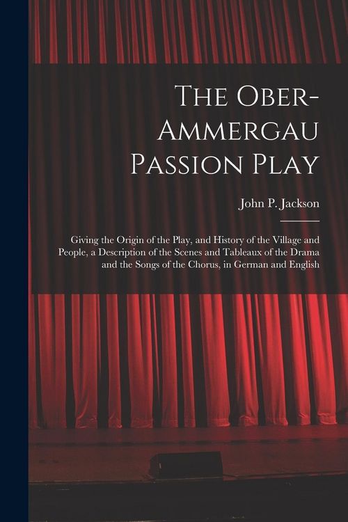 Produktbild: The Ober-Ammergau Passion Play: Giving the Origin of the Play, and History of the Village and People, a Description of the Scenes and Tableaux of the