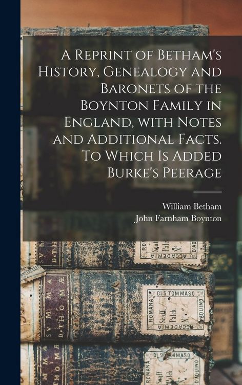 Produktbild: A Reprint of Betham's History, Genealogy and Baronets of the Boynton Family in England, With Notes and Additional Facts. To Which is Added Burke's Pee