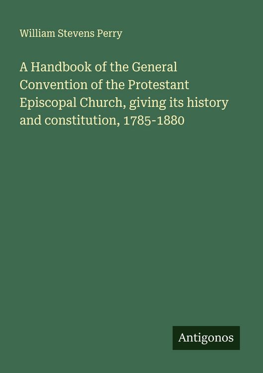 Produktbild: A Handbook of the General Convention of the Protestant Episcopal Church, giving its history and constitution, 1785-1880