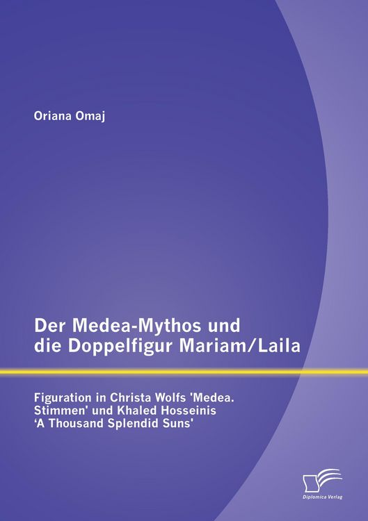 Produktbild: Der Medea-Mythos und die Doppelfigur Mariam/Laila: Figuration in Christa Wolfs 'Medea. Stimmen' und Khaled Hosseinis ' A Thousand Splendid Suns'