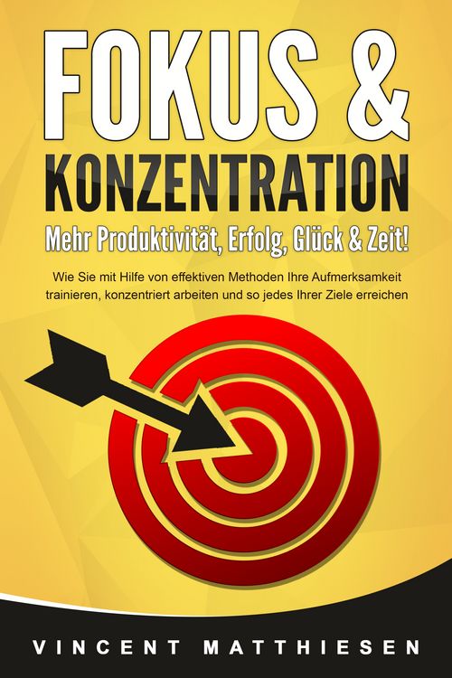 Produktbild: FOKUS & KONZENTRATION - Mehr Produktivit&auml;t, Erfolg, Gl&uuml;ck & Zeit!: Wie Sie mit Hilfe von effektiven Methoden Ihre Aufmerksamkeit trainieren, konzentriert arbeiten und so jedes Ihrer Ziele erreichen