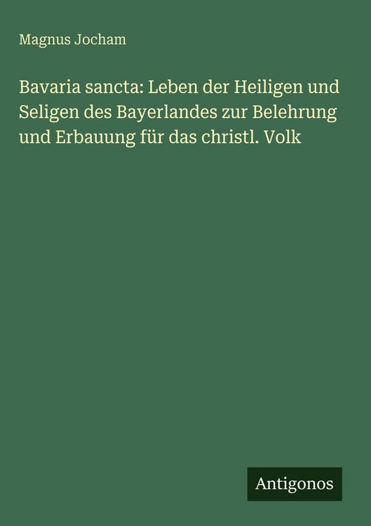 Produktbild: Bavaria sancta: Leben der Heiligen und Seligen des Bayerlandes zur Belehrung und Erbauung f&uuml;r das christl. Volk