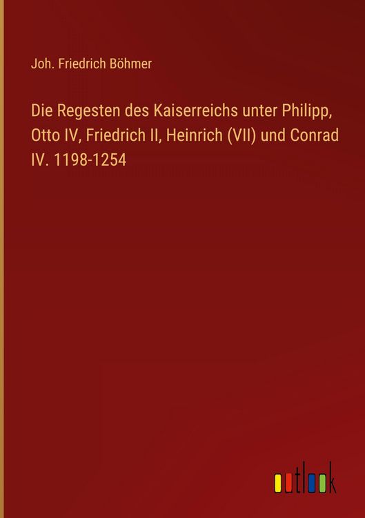 Produktbild: Die Regesten des Kaiserreichs unter Philipp, Otto IV, Friedrich II, Heinrich (VII) und Conrad IV. 1198-1254