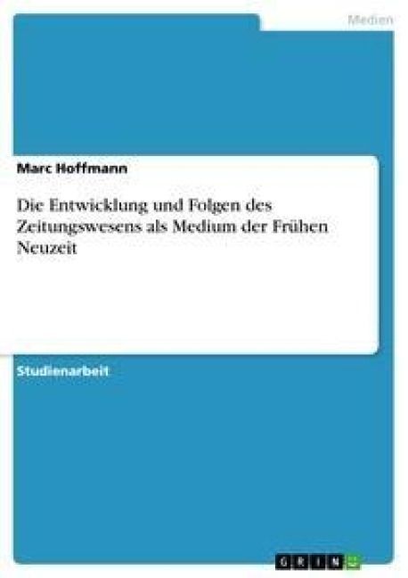 Produktbild: Die Entwicklung und Folgen des Zeitungswesens als Medium der Fr&uuml;hen Neuzeit