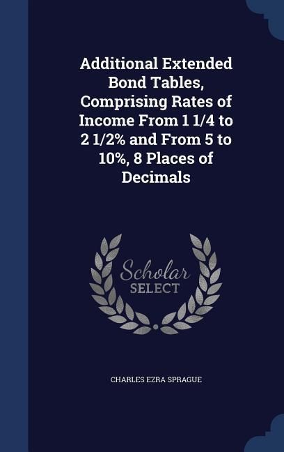 Produktbild: Additional Extended Bond Tables, Comprising Rates of Income From 1 1/4 to 2 1/2% and From 5 to 10%, 8 Places of Decimals