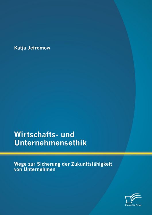 Produktbild: Wirtschafts- und Unternehmensethik: Wege zur Sicherung der Zukunftsf&auml;higkeit von Unternehmen