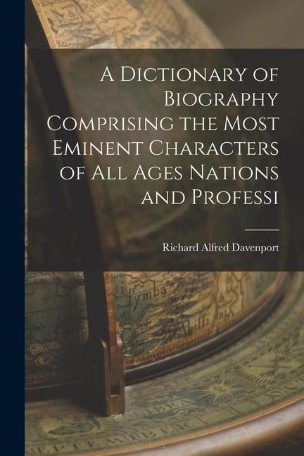 Produktbild: A Dictionary of Biography Comprising the Most Eminent Characters of all Ages Nations and Professi
