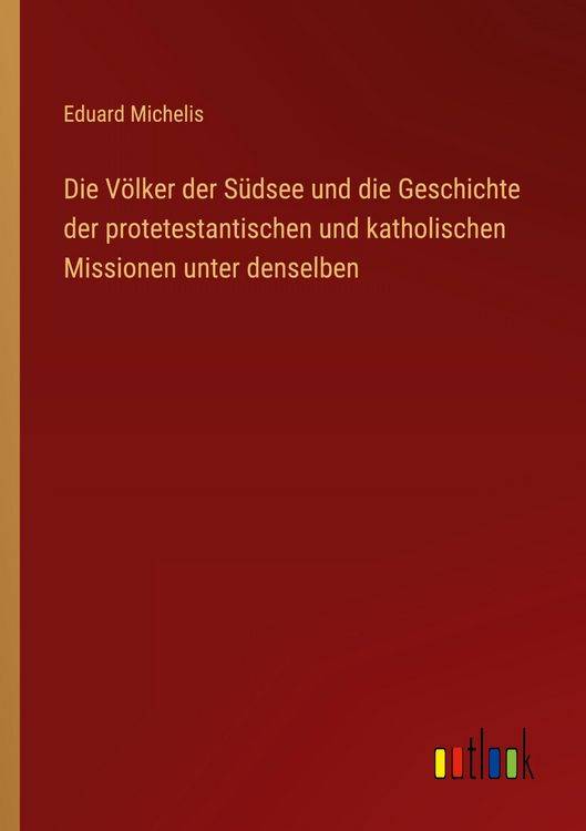 Produktbild: Die V&ouml;lker der S&uuml;dsee und die Geschichte der protetestantischen und katholischen Missionen unter denselben