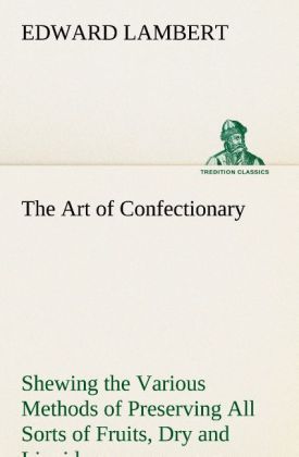 Produktbild: The Art of Confectionary Shewing the Various Methods of Preserving All Sorts of Fruits