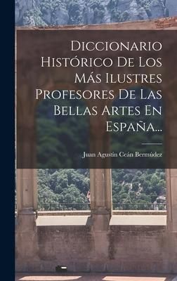 Produktbild: Diccionario Hist&oacute;rico De Los M&aacute;s Ilustres Profesores De Las Bellas Artes En Espa&ntilde;a...