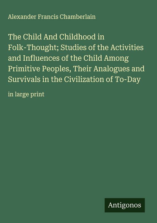 Produktbild: The Child And Childhood in Folk-Thought; Studies of the Activities and Influences of the Child Among Primitive Peoples, Their Analogues and Survivals