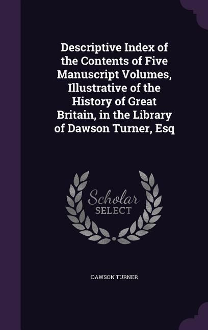 Produktbild: Descriptive Index of the Contents of Five Manuscript Volumes, Illustrative of the History of Great Britain, in the Library of Dawson Turner, Esq