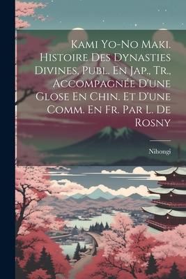 Produktbild: Kami Yo-No Maki. Histoire Des Dynasties Divines, Publ. En Jap., Tr., Accompagn&eacute;e D'une Glose En Chin. Et D'une Comm. En Fr. Par L. De Rosny