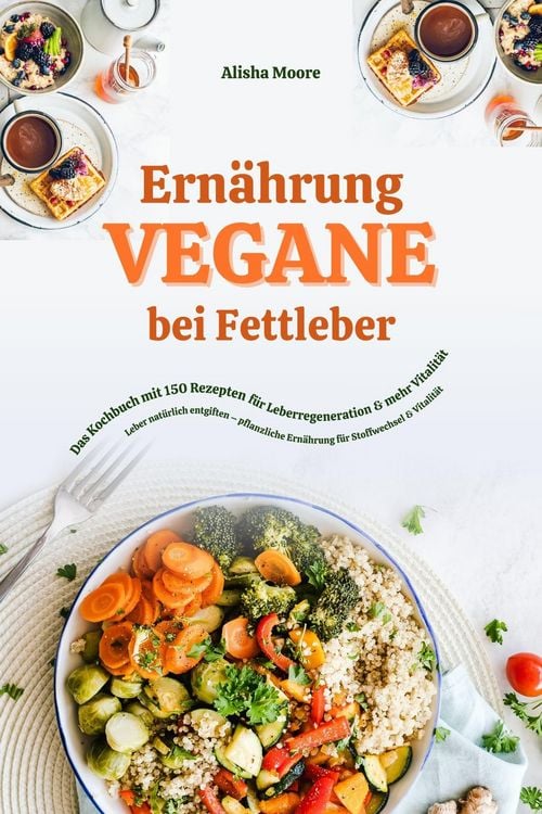 Produktbild: Vegane Ern&auml;hrung bei Fettleber: Das Kochbuch mit 150 Rezepten f&uuml;r Leberregeneration & mehr Vitalit&auml;t (Leber nat&uuml;rlich entgiften - pflanzliche Ern&auml;hrun