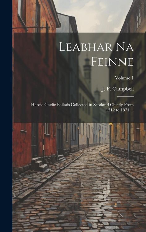 Produktbild: Leabhar Na Feinne: Heroic Gaelic Ballads Collected in Scotland Chiefly From 1512 to 1871 ...; Volume 1