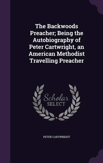 Produktbild: The Backwoods Preacher; Being the Autobiography of Peter Cartwright, an American Methodist Travelling Preacher