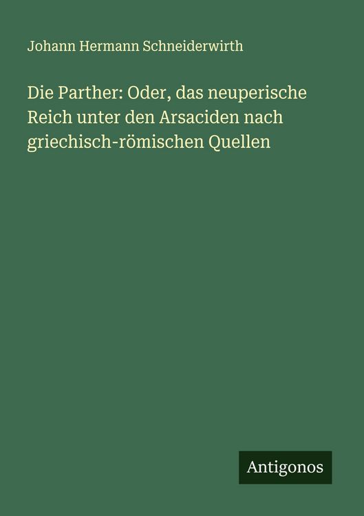 Produktbild: Die Parther: Oder, das neuperische Reich unter den Arsaciden nach griechisch-r&ouml;mischen Quellen