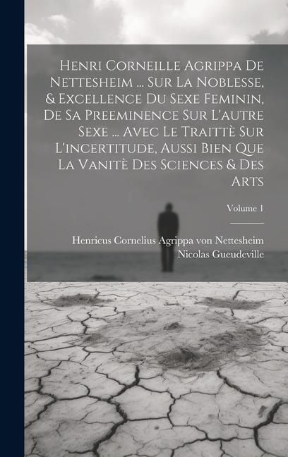 Produktbild: Henri Corneille Agrippa De Nettesheim ... Sur La Noblesse, & Excellence Du Sexe Feminin, De Sa Preeminence Sur L'autre Sexe ... Avec Le Traitt&egrave; Sur L'incertitude, Aussi Bien Que La Vanit&egrave; Des Sciences & Des Arts; Volume 1