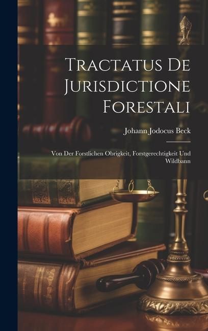 Produktbild: Tractatus De Jurisdictione Forestali: Von Der Forstlichen Obrigkeit, Forstgerechtigkeit Und Wildbann