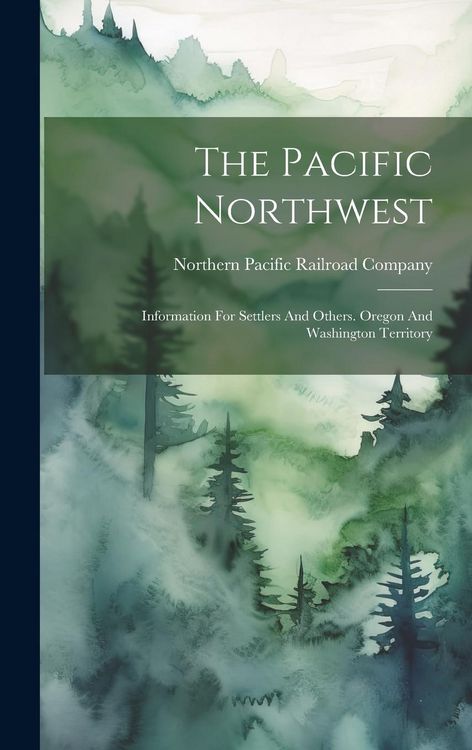 Produktbild: The Pacific Northwest: Information For Settlers And Others. Oregon And Washington Territory