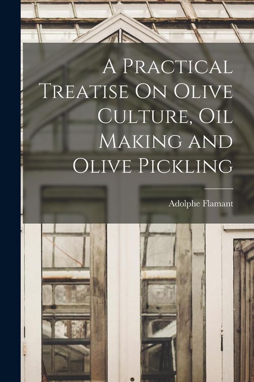 Produktbild: A Practical Treatise On Olive Culture, Oil Making and Olive Pickling