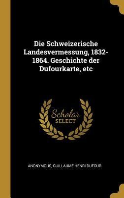 Produktbild: Die Schweizerische Landesvermessung, 1832-1864. Geschichte der Dufourkarte, etc