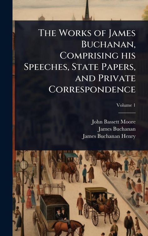 Produktbild: The Works of James Buchanan, Comprising his Speeches, State Papers, and Private Correspondence