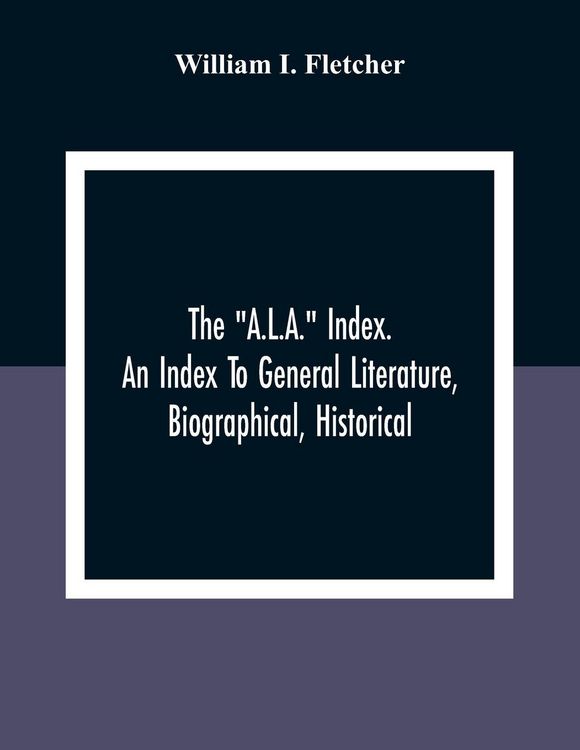 Produktbild: The "A.L.A." Index. An Index To General Literature, Biographical, Historical, And Literary Essays And Sketches, Reports And Publications Of Boards And