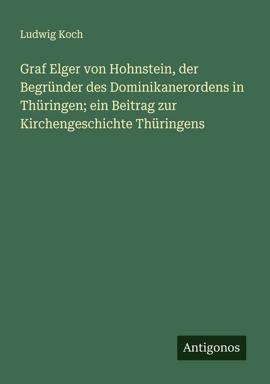 Produktbild: Graf Elger von Hohnstein, der Begr&uuml;nder des Dominikanerordens in Th&uuml;ringen; ein Beitrag zur Kirchengeschichte Th&uuml;ringens
