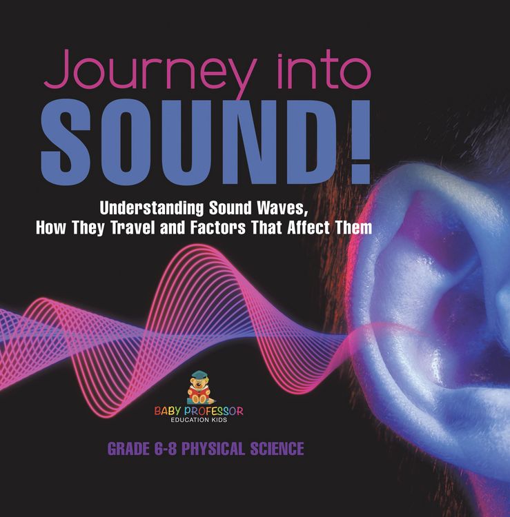 Produktbild: Journey into Sound! Understanding Sound Waves, How they Travel and Factors that Affect Them | Grade 6-8 Physical Science