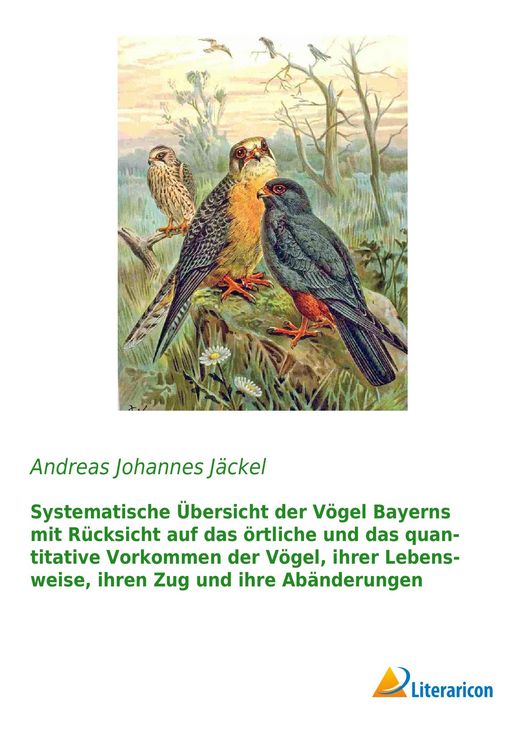 Produktbild: Systematische &Uuml;bersicht der V&ouml;gel Bayerns mit R&uuml;cksicht auf das &ouml;rtliche und das quantitative Vorkommen der V&ouml;gel, ihrer Lebensweise, ihren Zug und ihre Ab&auml;nderungen