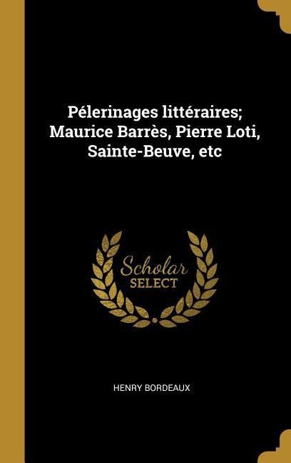 Produktbild: P&eacute;lerinages litt&eacute;raires; Maurice Barr&egrave;s, Pierre Loti, Sainte-Beuve, etc