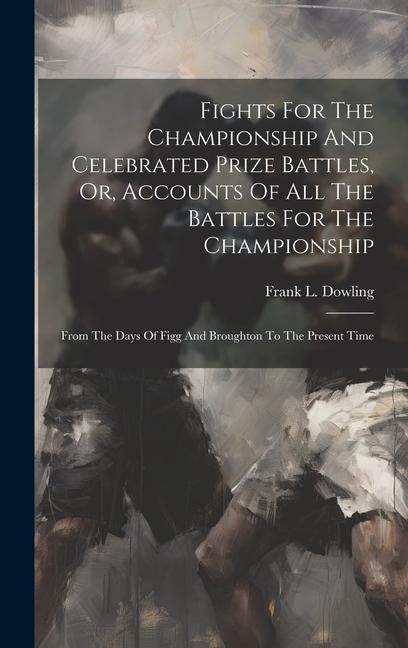 Produktbild: Fights For The Championship And Celebrated Prize Battles, Or, Accounts Of All The Battles For The Championship: From The Days Of Figg And Broughton To