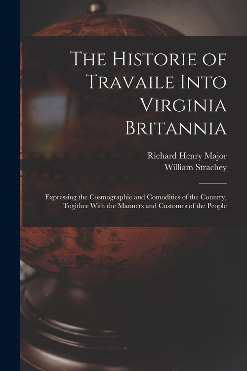Produktbild: The Historie of Travaile Into Virginia Britannia: Expressing the Cosmographie and Comodities of the Country, Togither With the Manners and Customes of