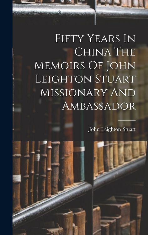 Produktbild: Fifty Years In China The Memoirs Of John Leighton Stuart Missionary And Ambassador