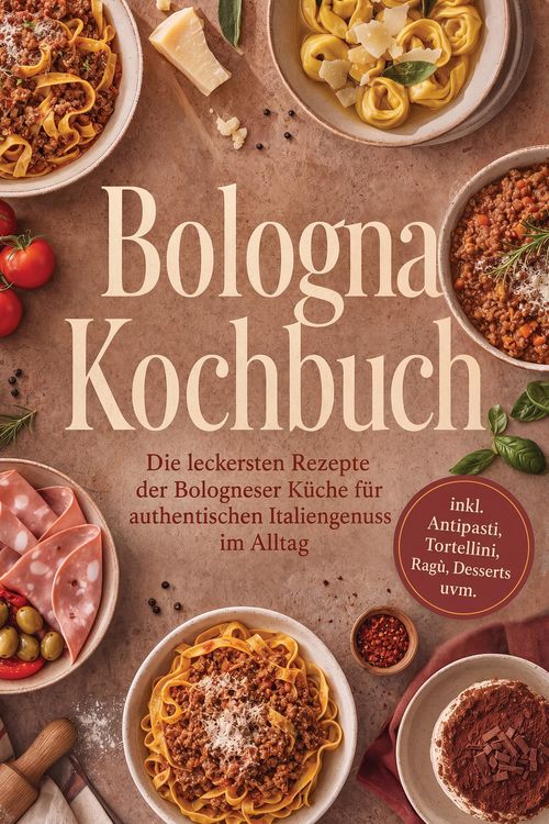 Produktbild: Bologna Kochbuch: Die leckersten Rezepte der Bologneser K&uuml;che f&uuml;r authentischen Italiengenuss im Alltag - inkl. Antipasti, Tortellini, Rag&ugrave;, Desserts